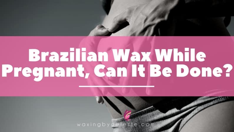 Can You Get A Brazilian Wax While Pregnant?