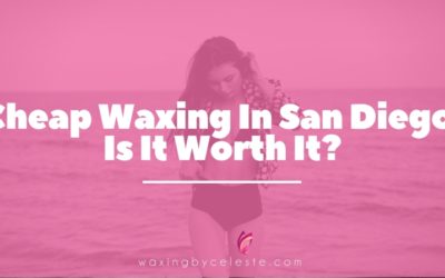 Cheap Waxing San Diego: Is It Worth It?