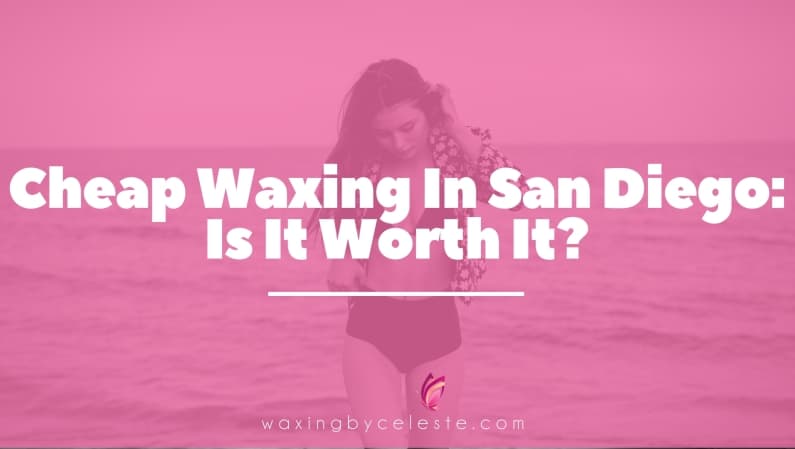 Cheap Waxing San Diego: Is It Worth It?